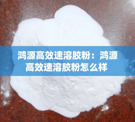 鸿源高效速溶胶粉：鸿源高效速溶胶粉怎么样 