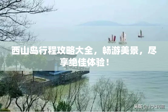 西山岛行程攻略大全，畅游美景，尽享绝佳体验！