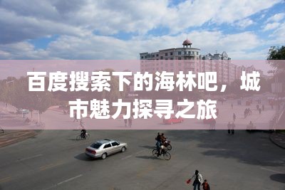 百度搜索下的海林吧，城市魅力探寻之旅