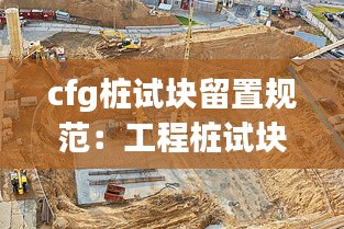 cfg桩试块留置规范：工程桩试块怎么留置 