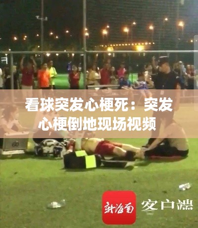 看球突发心梗死：突发心梗倒地现场视频 