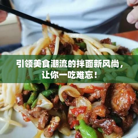 引领美食潮流的拌面新风尚，让你一吃难忘！