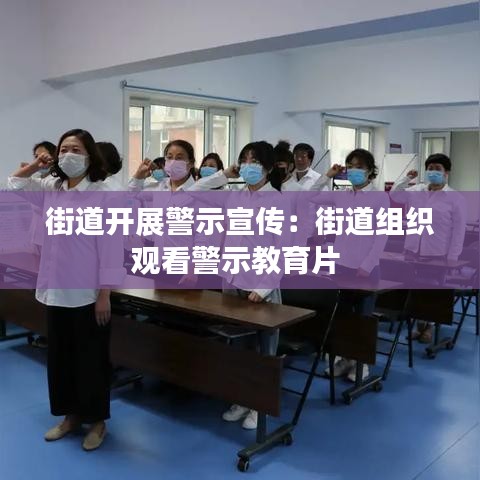 街道开展警示宣传：街道组织观看警示教育片 