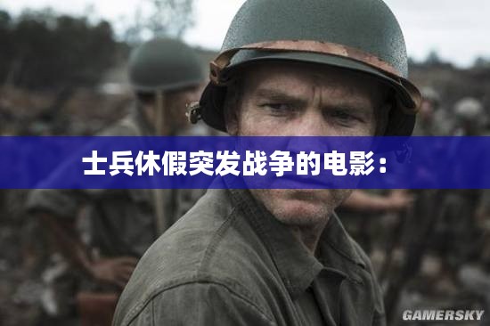 士兵休假突发战争的电影： 