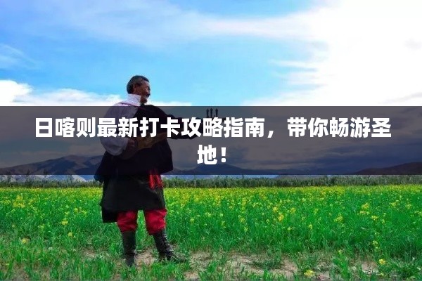 日喀则最新打卡攻略指南，带你畅游圣地！