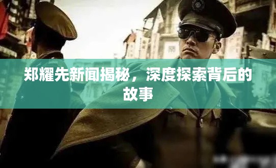 郑耀先新闻揭秘，深度探索背后的故事