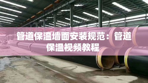 管道保温墙面安装规范：管道保温视频教程 