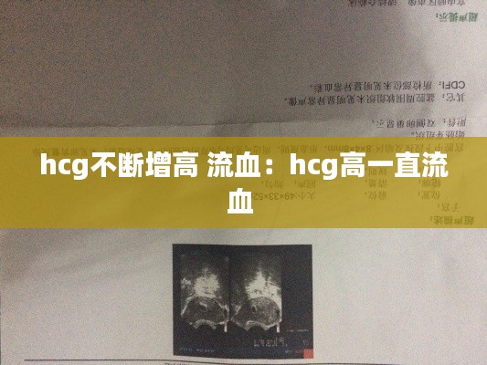 hcg不断增高 流血：hcg高一直流血 