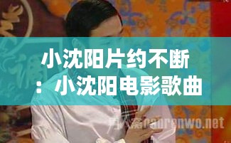 小沈阳片约不断：小沈阳电影歌曲 
