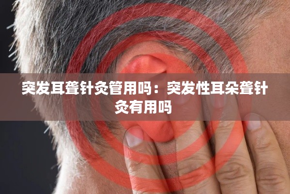 突发耳聋针灸管用吗：突发性耳朵聋针灸有用吗 