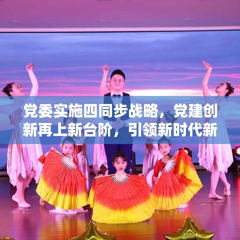 党委实施四同步战略，党建创新再上新台阶，引领新时代新征程