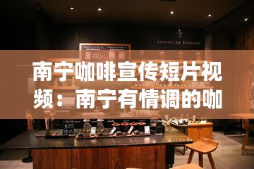 南宁咖啡宣传短片视频：南宁有情调的咖啡厅 