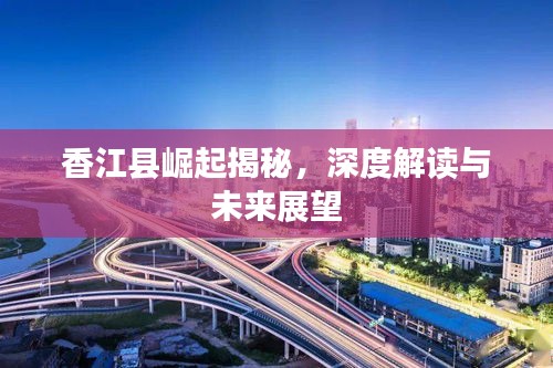 香江县崛起揭秘，深度解读与未来展望