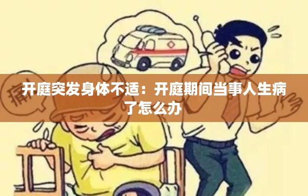 开庭突发身体不适：开庭期间当事人生病了怎么办 