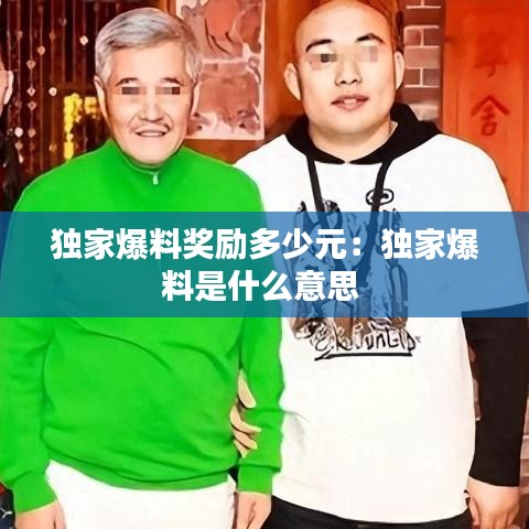 独家爆料奖励多少元：独家爆料是什么意思 