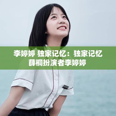 李婷婷 独家记忆：独家记忆薛桐扮演者李婷婷 
