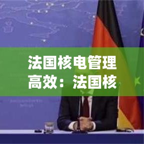 法国核电管理高效：法国核电运营成本低的原因 