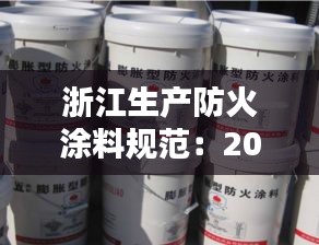 浙江生产防火涂料规范：2021年防火涂料规范 