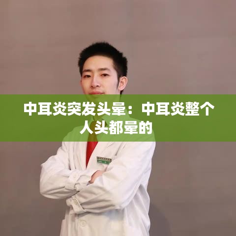 中耳炎突发头晕：中耳炎整个人头都晕的 