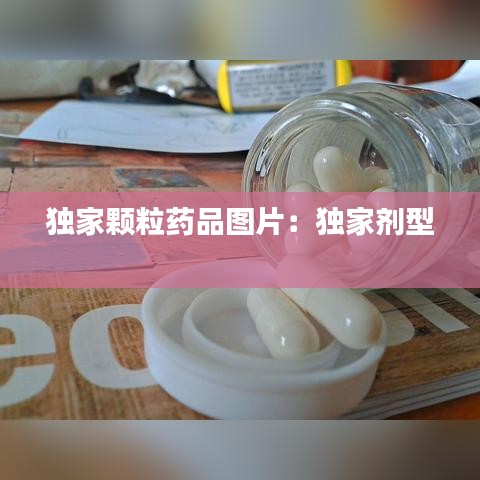 独家颗粒药品图片：独家剂型 