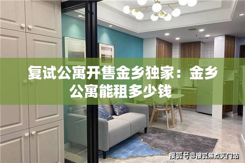复试公寓开售金乡独家：金乡公寓能租多少钱 