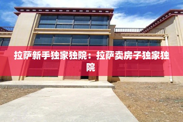 拉萨新手独家独院：拉萨卖房子独家独院 