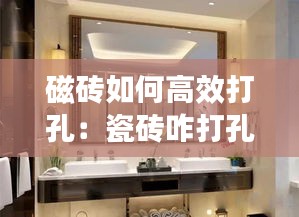 磁砖如何高效打孔：瓷砖咋打孔都不烂,原来只需这样操作,真是太简单啦 