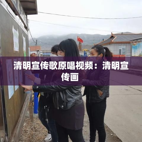 清明宣传歌原唱视频：清明宣传画 