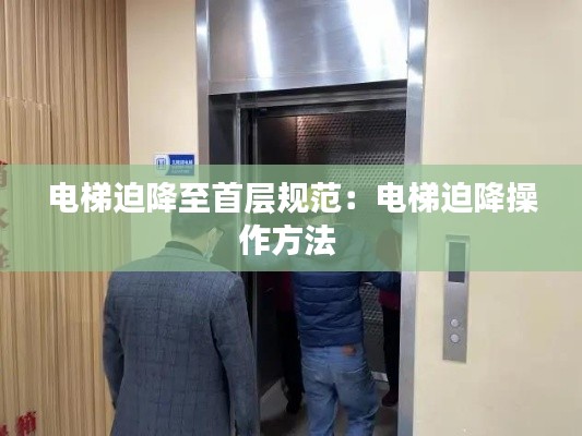 电梯迫降至首层规范：电梯迫降操作方法 