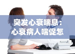 突发心衰喘息：心衰病人喘促怎么处理 