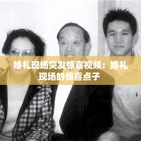 婚礼现场突发惊喜视频：婚礼现场的惊喜点子 