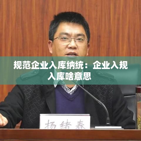 规范企业入库纳统：企业入规入库啥意思 
