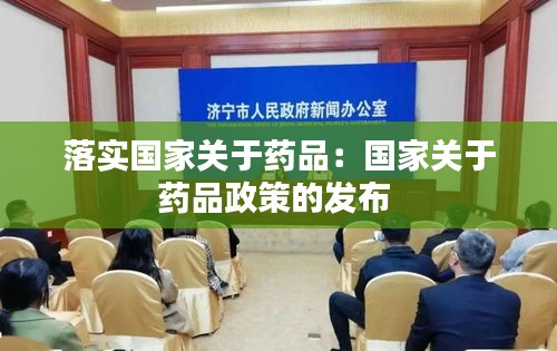 落实国家关于药品：国家关于药品政策的发布 