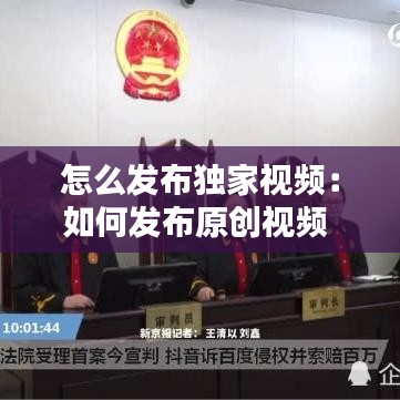 怎么发布独家视频：如何发布原创视频 
