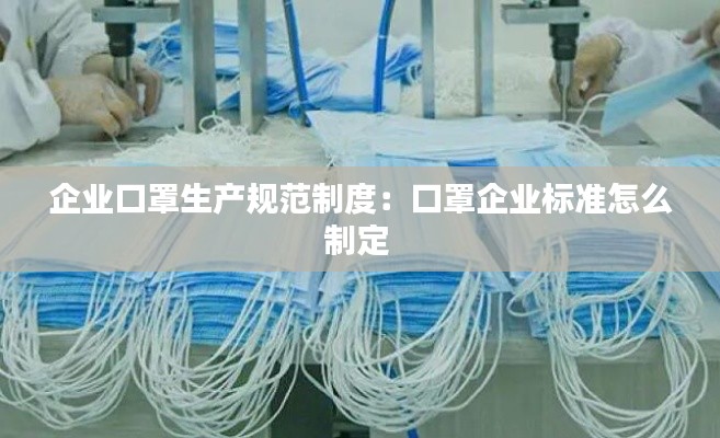 企业口罩生产规范制度：口罩企业标准怎么制定 