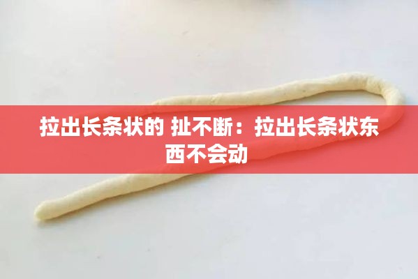 拉出长条状的 扯不断：拉出长条状东西不会动 