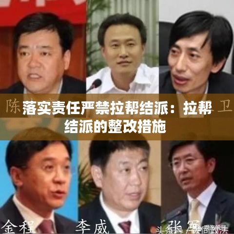 落实责任严禁拉帮结派：拉帮结派的整改措施 