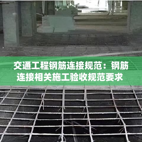 交通工程钢筋连接规范：钢筋连接相关施工验收规范要求 