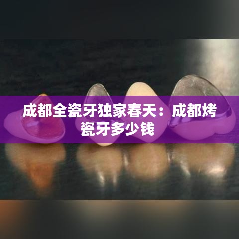 成都全瓷牙独家春天：成都烤瓷牙多少钱 