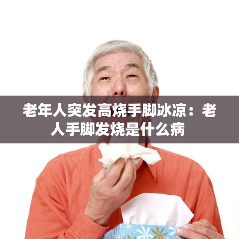 老年人突发高烧手脚冰凉：老人手脚发烧是什么病 