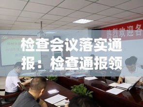 检查会议落实通报：检查通报领导讲话 