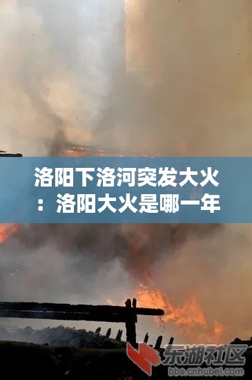 洛阳下洛河突发大火：洛阳大火是哪一年 
