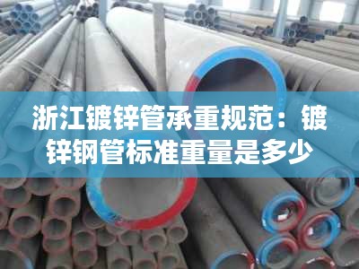 浙江镀锌管承重规范：镀锌钢管标准重量是多少 