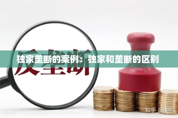 独家垄断的案例：独家和垄断的区别 