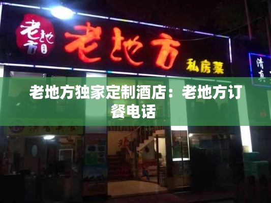 老地方独家定制酒店：老地方订餐电话 