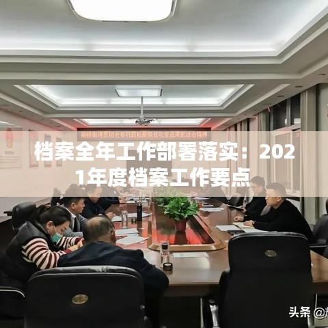 档案全年工作部署落实：2021年度档案工作要点 