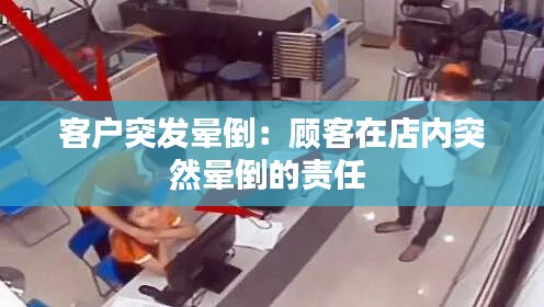 客户突发晕倒：顾客在店内突然晕倒的责任 