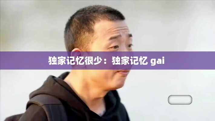 独家记忆很少：独家记忆 gai 