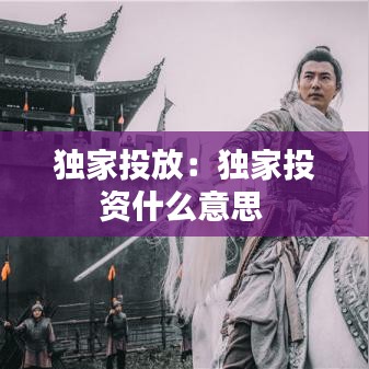 独家投放：独家投资什么意思 