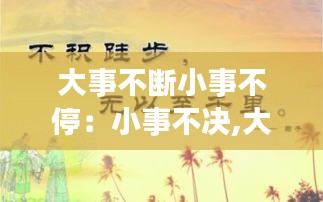 大事不断小事不停：小事不决,大事不断的意思 
